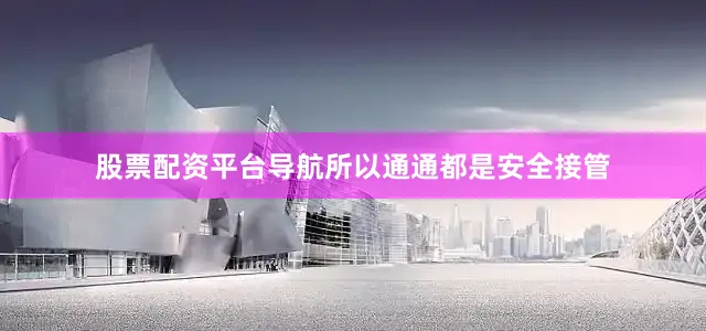 股票配资平台导航所以通通都是安全接管
