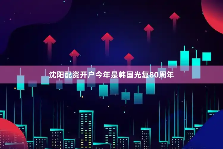 沈阳配资开户今年是韩国光复80周年