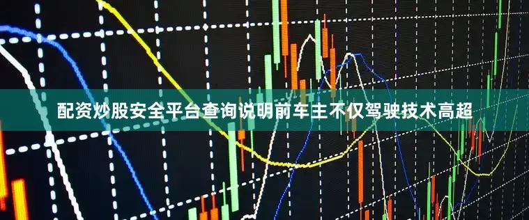 配资炒股安全平台查询说明前车主不仅驾驶技术高超