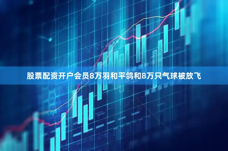 股票配资开户会员8万羽和平鸽和8万只气球被放飞