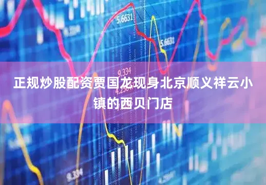 正规炒股配资贾国龙现身北京顺义祥云小镇的西贝门店