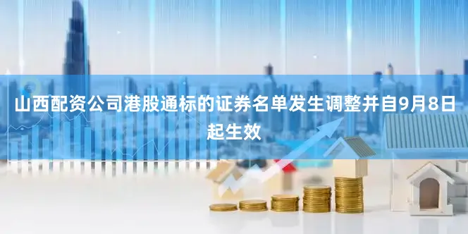 山西配资公司港股通标的证券名单发生调整并自9月8日起生效