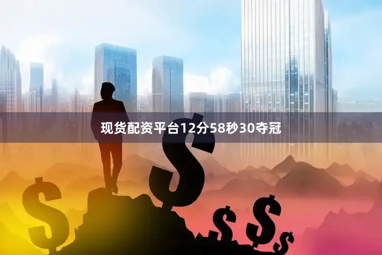 现货配资平台12分58秒30夺冠