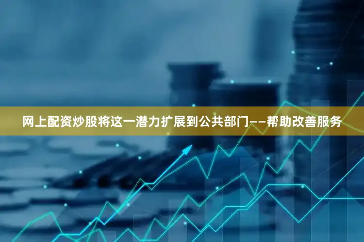 网上配资炒股将这一潜力扩展到公共部门——帮助改善服务