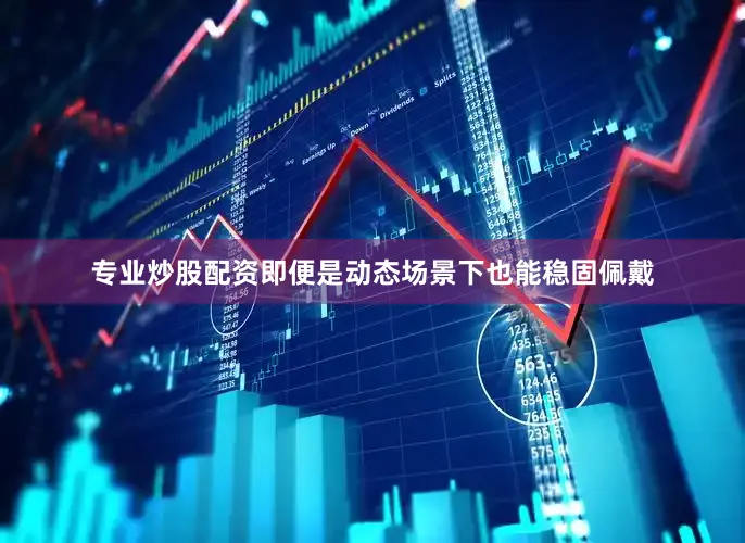 专业炒股配资即便是动态场景下也能稳固佩戴