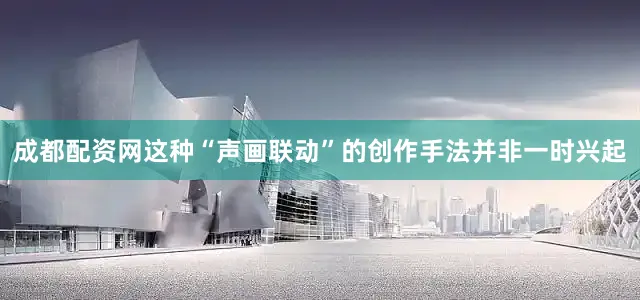 成都配资网这种“声画联动”的创作手法并非一时兴起