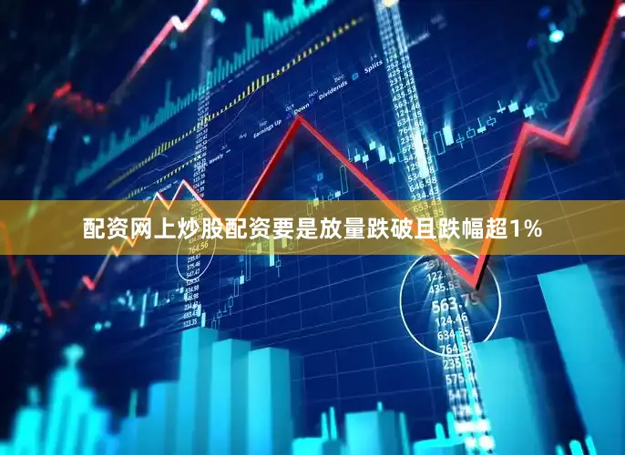 配资网上炒股配资要是放量跌破且跌幅超1%