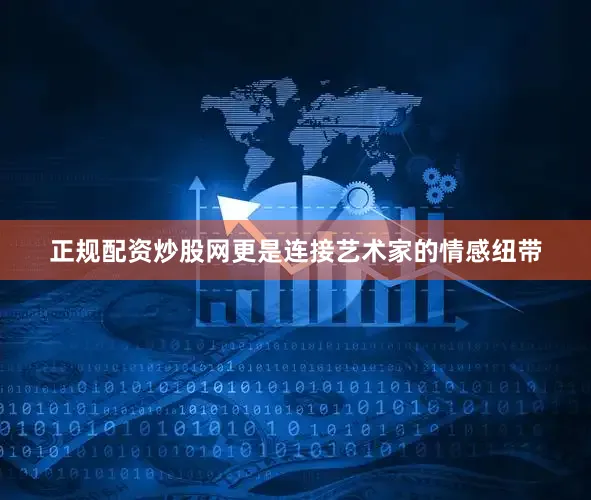 正规配资炒股网更是连接艺术家的情感纽带