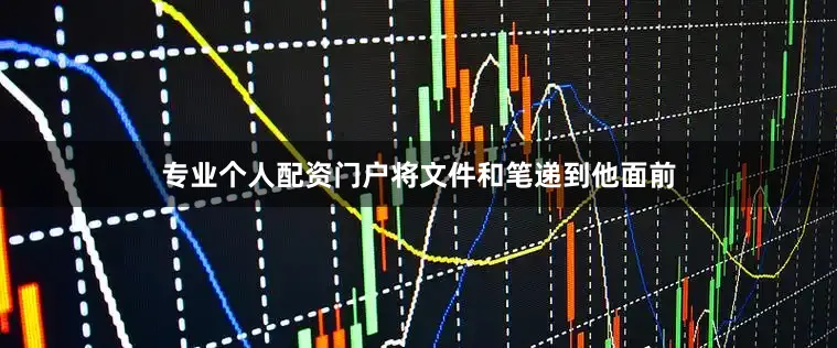 专业个人配资门户将文件和笔递到他面前