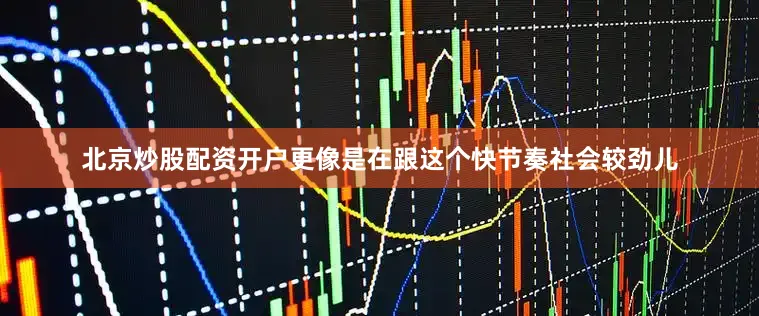 北京炒股配资开户更像是在跟这个快节奏社会较劲儿