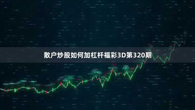 散户炒股如何加杠杆　　　　福彩3D第320期