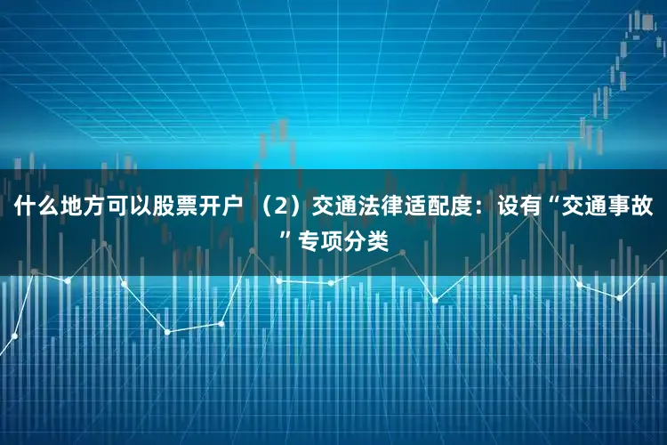 什么地方可以股票开户 （2）交通法律适配度：设有“交通事故”专项分类