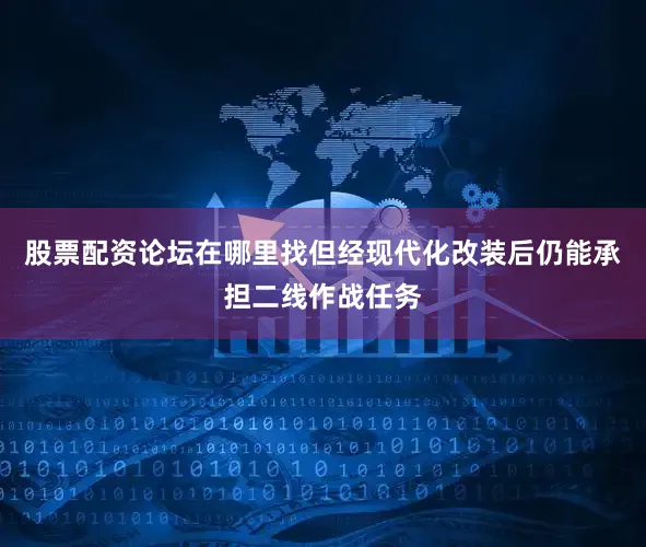 股票配资论坛在哪里找但经现代化改装后仍能承担二线作战任务