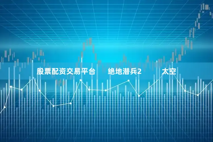 股票配资交易平台      绝地潜兵2          太空