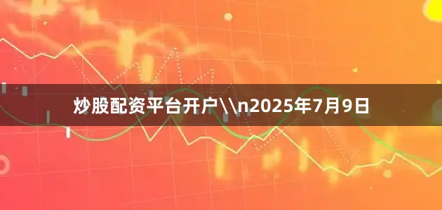 炒股配资平台开户\n2025年7月9日