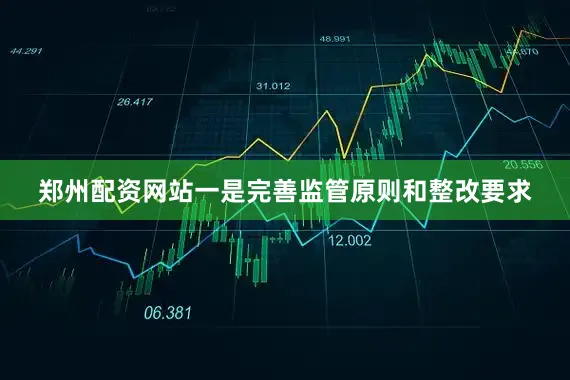 郑州配资网站一是完善监管原则和整改要求