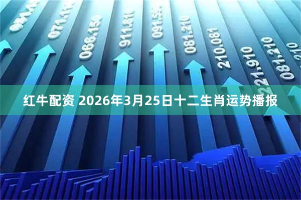 红牛配资 2026年3月25日十二生肖运势播报