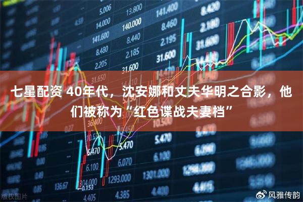 七星配资 40年代，沈安娜和丈夫华明之合影，他们被称为“红色谍战夫妻档”