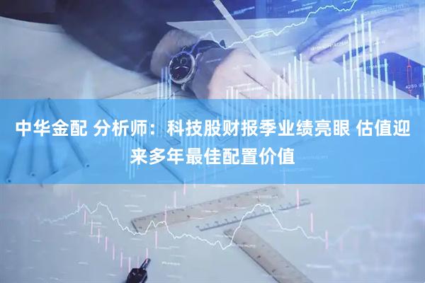 中华金配 分析师：科技股财报季业绩亮眼 估值迎来多年最佳配置价值