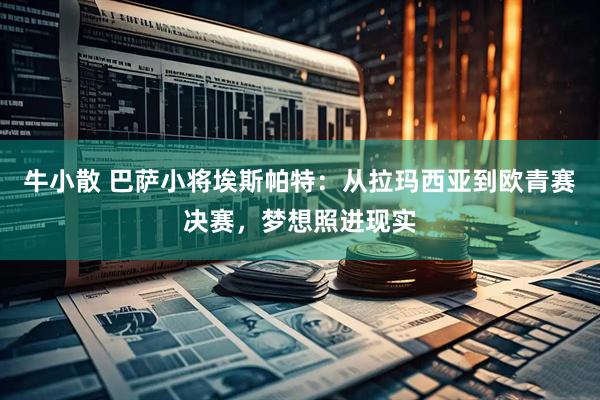 牛小散 巴萨小将埃斯帕特：从拉玛西亚到欧青赛决赛，梦想照进现实