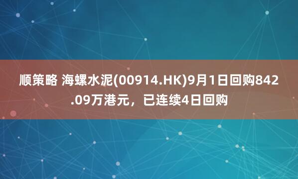 顺策略 海螺水泥(00914.HK)9月1日回购842.09万港元，已连续4日回购